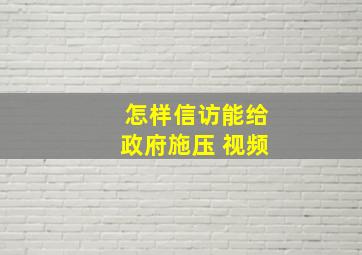 怎样信访能给政府施压 视频